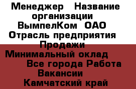 Менеджер › Название организации ­ ВымпелКом, ОАО › Отрасль предприятия ­ Продажи › Минимальный оклад ­ 24 000 - Все города Работа » Вакансии   . Камчатский край